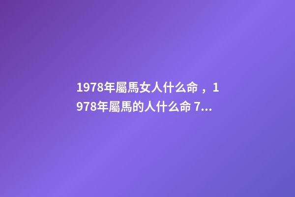1978年屬馬女人什么命，1978年屬馬的人什么命 78年馬女的一生命運如何，78年屬馬女9月29日農歷生一生運勢